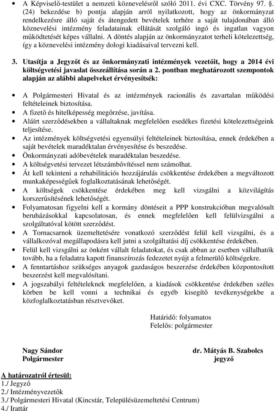 ellátását szolgáló ingó és ingatlan vagyon működtetését képes vállalni. A döntés alapján az önkormányzatot terheli kötelezettség, így a köznevelési intézmény dologi kiadásaival tervezni kell. 3.