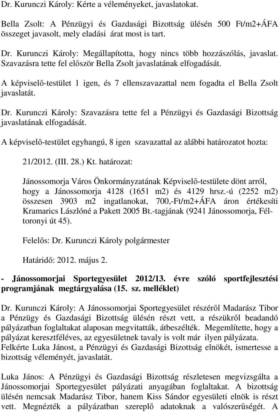 A képviselő-testület 1 igen, és 7 ellenszavazattal nem fogadta el Bella Zsolt javaslatát. Dr. Kurunczi Károly: Szavazásra tette fel a Pénzügyi és Gazdasági Bizottság javaslatának elfogadását. 21/2012.
