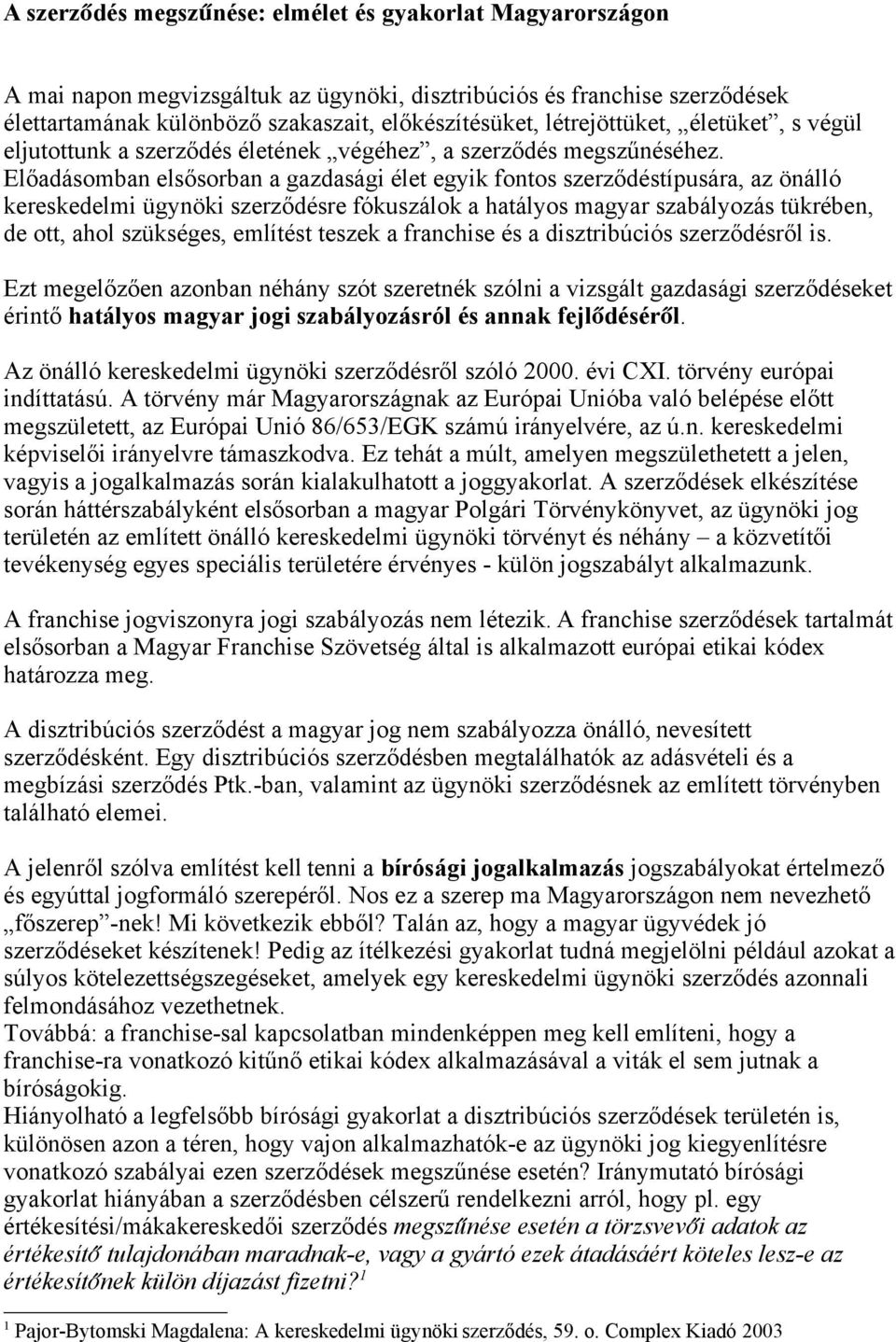 Előadásomban elsősorban a gazdasági élet egyik fontos szerződéstípusára, az önálló kereskedelmi ügynöki szerződésre fókuszálok a hatályos magyar szabályozás tükrében, de ott, ahol szükséges, említést