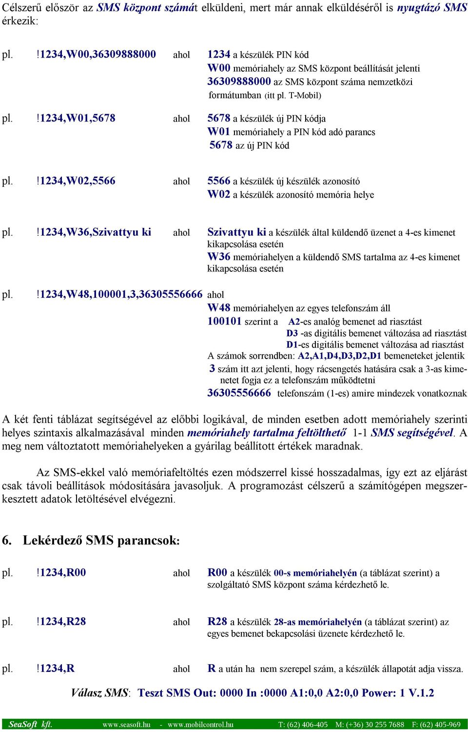 !1234,w01,5678 ahol 5678 a készülék új PIN kódja W01 memóriahely a PIN kód adó parancs 5678 az új PIN kód pl.