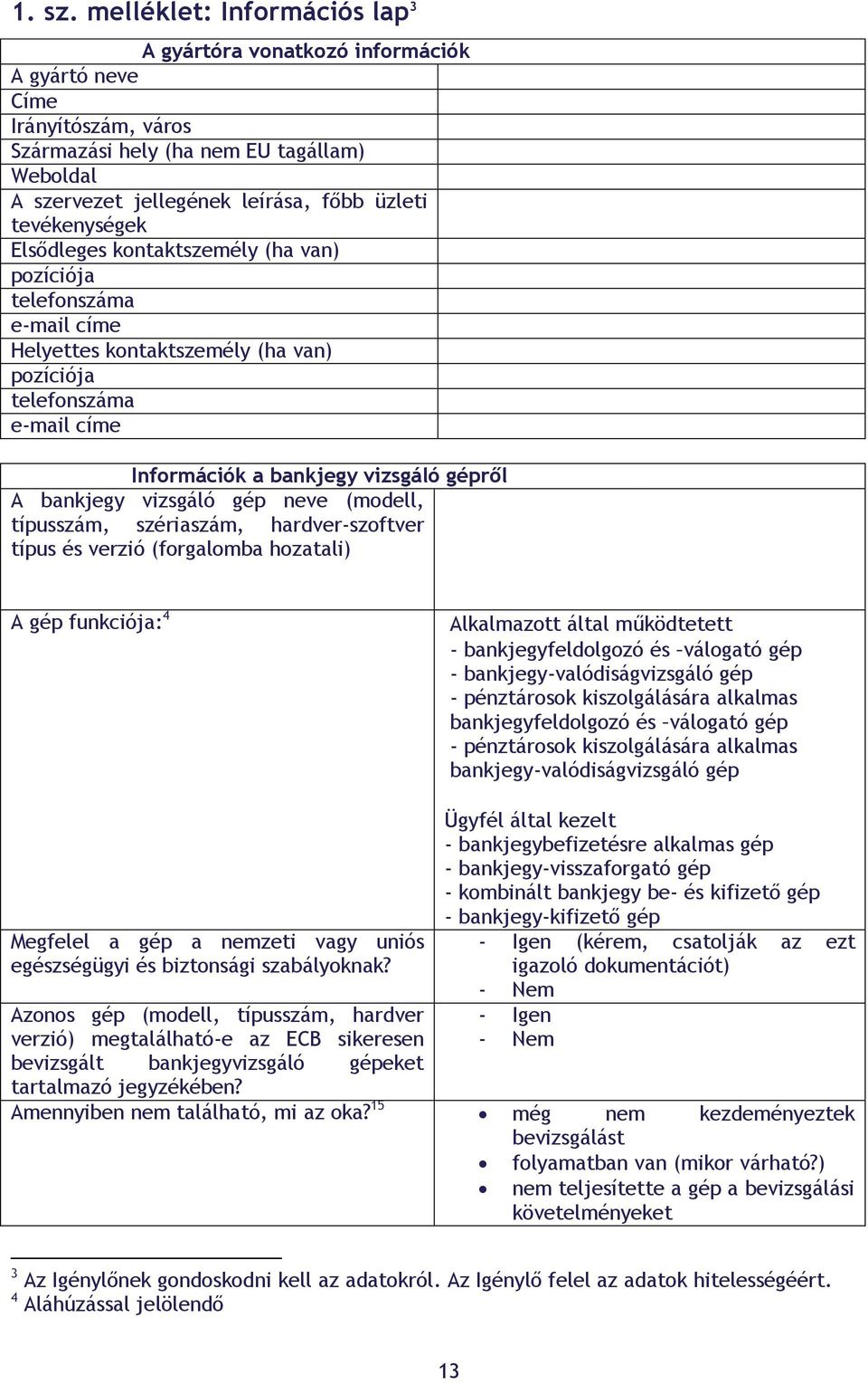 tevékenységek Elsődleges kontaktszemély (ha van) pozíciója telefonszáma e-mail címe Helyettes kontaktszemély (ha van) pozíciója telefonszáma e-mail címe Információk a bankjegy vizsgáló gépről A