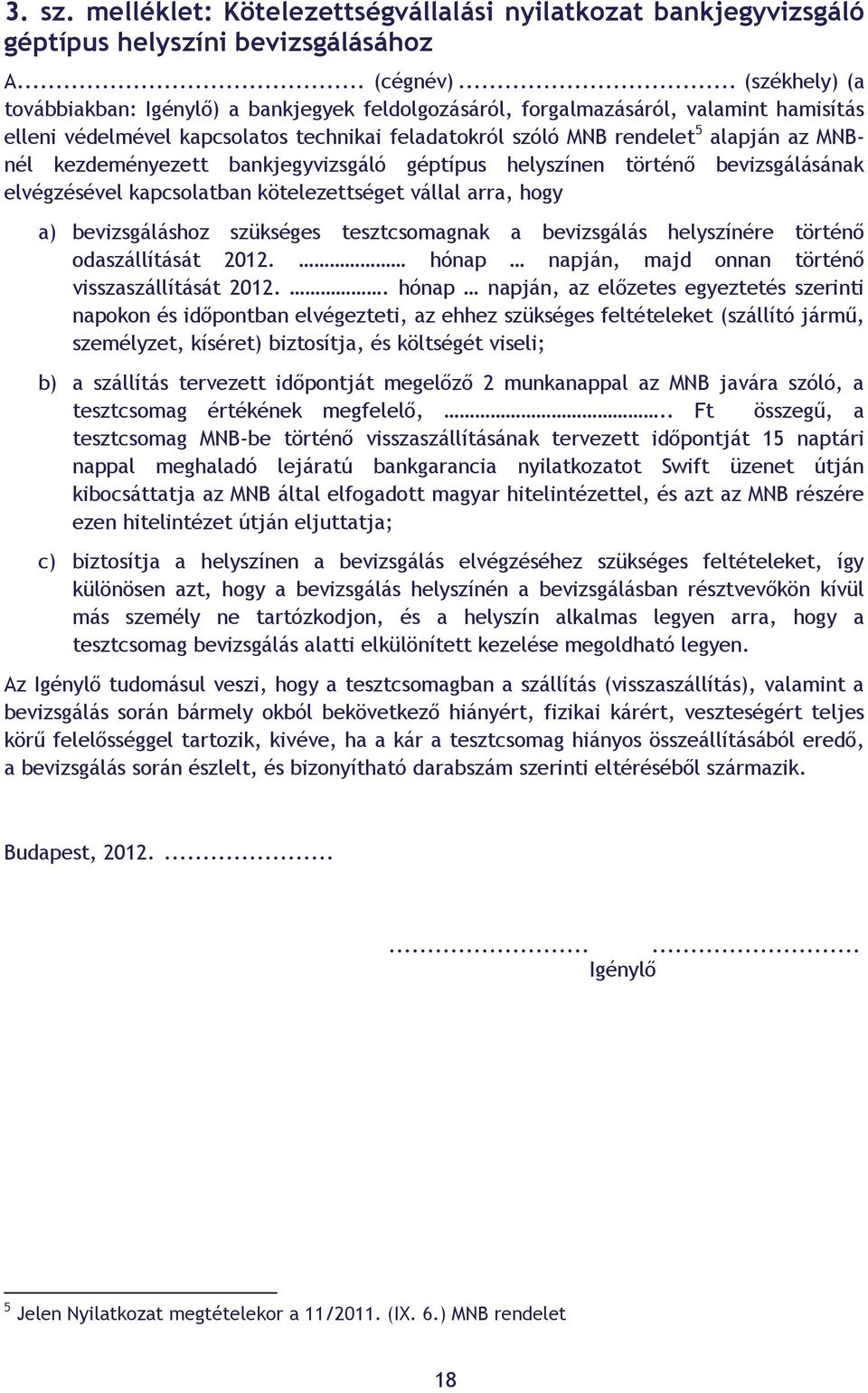 kezdeményezett bankjegyvizsgáló géptípus helyszínen történő bevizsgálásának elvégzésével kapcsolatban kötelezettséget vállal arra, hogy a) bevizsgáláshoz szükséges tesztcsomagnak a bevizsgálás