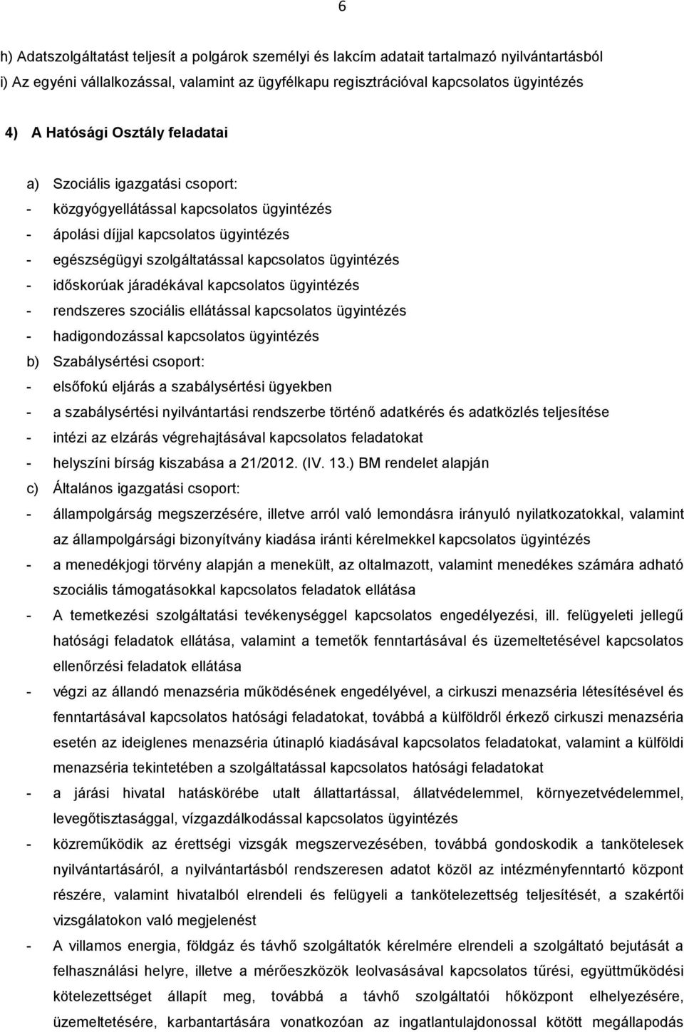 időskorúak járadékával kapcsolatos ügyintézés - rendszeres szociális ellátással kapcsolatos ügyintézés - hadigondozással kapcsolatos ügyintézés b) Szabálysértési csoport: - elsőfokú eljárás a