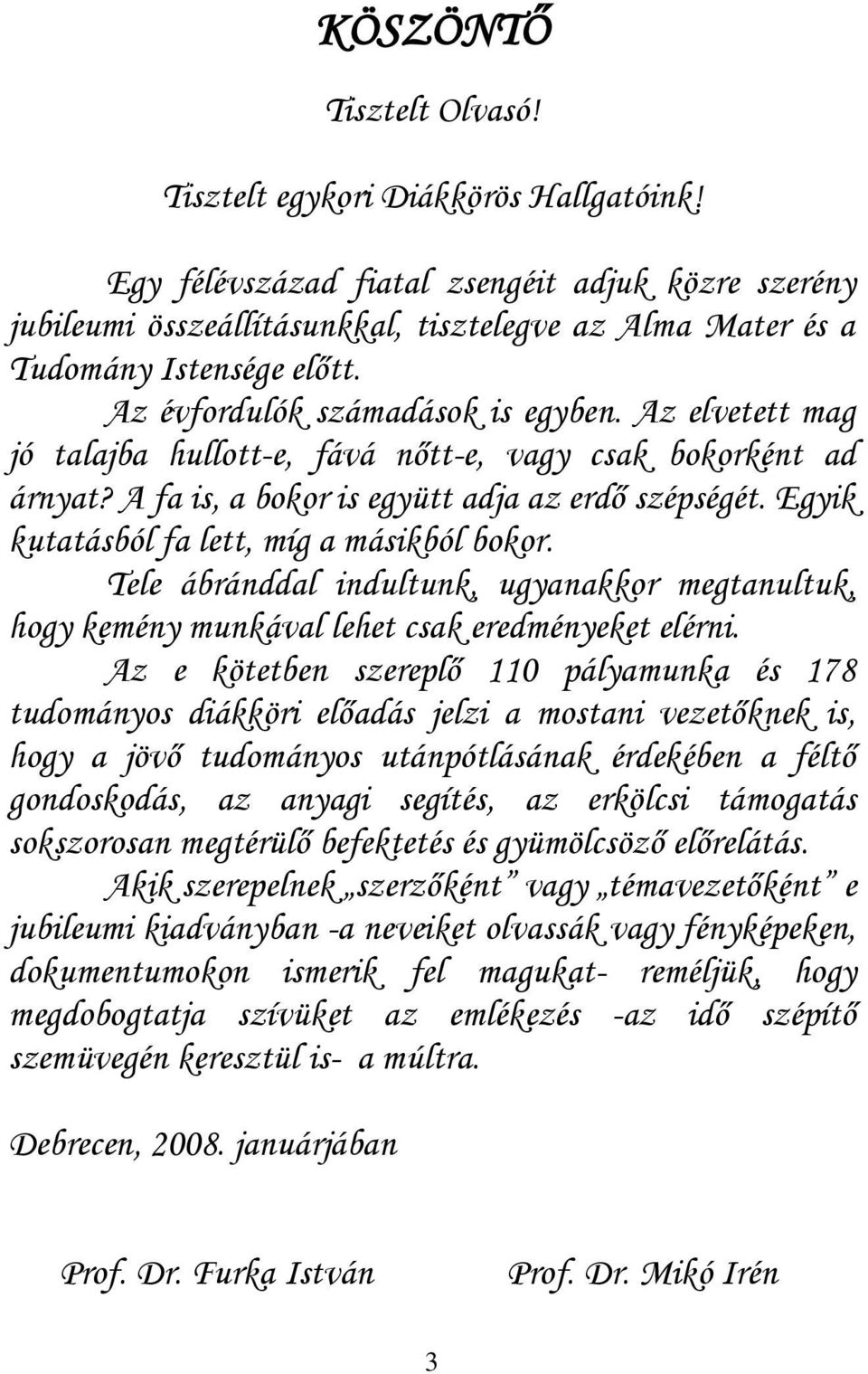 Az elvetett mag jó talajba hullott-e, fává nőtt-e, vagy csak bokorként ad árnyat? A fa is, a bokor is együtt adja az erdő szépségét. Egyik kutatásból fa lett, míg a másikból bokor.