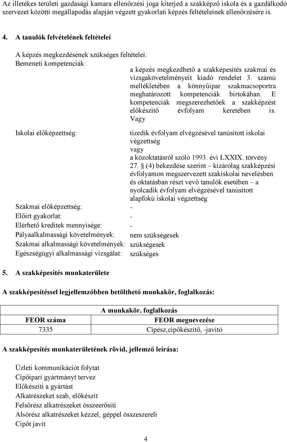 számú mellékletében a könnyűipar szakmacsoportra meghatározott kompetenciák birtokában. E kompetenciák megszerezhetőek a szakképzést előkészítő évfolyam keretében is.