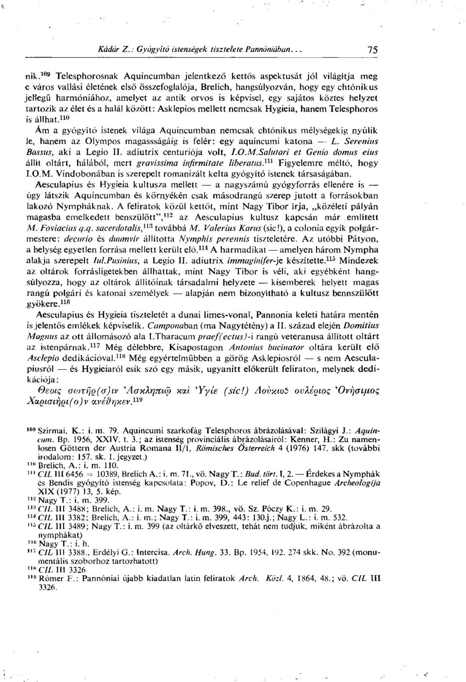 110 Ám a gyógyító istenek világa Aquincumban nemcsak chtónikus mélységekig nyúlik le, hanem az Olympos magassságáig is felér: egy aquincumi katona L. Serenius Bassus, aki a Legio II.