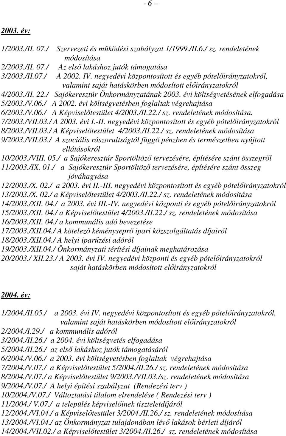 évi költségvetésének elfogadása 5/2003./V.06./ A 2002. évi költségvetésben foglaltak végrehajtása 6/2003./V.06./ A Képviselıtestület 4/2003./II.22./ sz. rendeletének módosítása. 7/2003./VII.03./ A 2003.