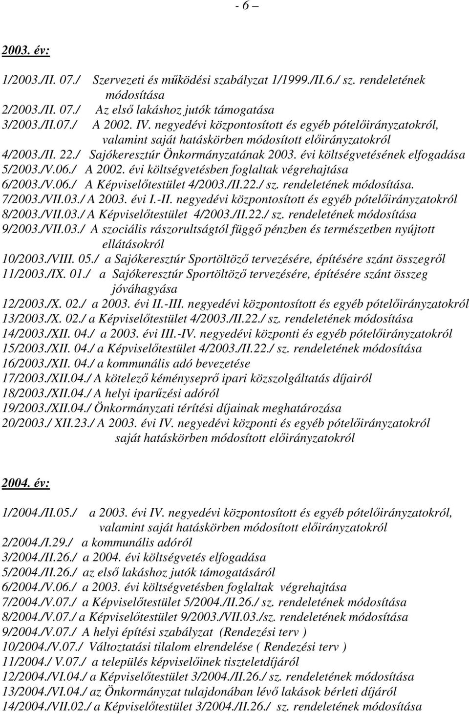 évi költségvetésének elfogadása 5/2003./V.06./ A 2002. évi költségvetésben foglaltak végrehajtása 6/2003./V.06./ A Képviselıtestület 4/2003./II.22./ sz. rendeletének módosítása. 7/2003./VII.03./ A 2003.