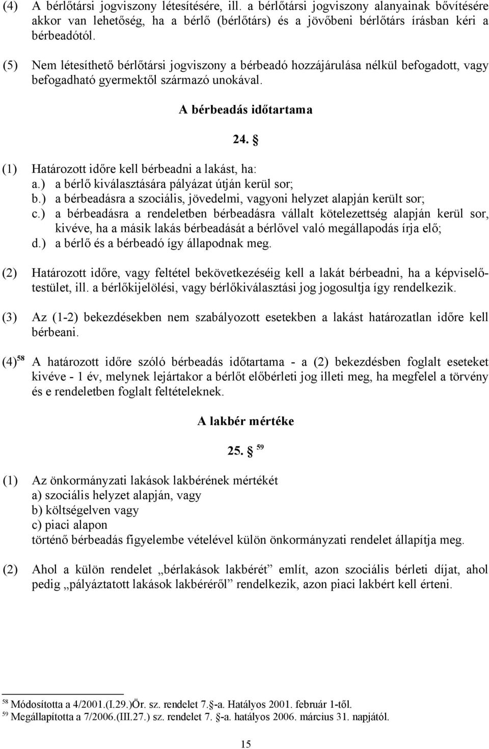 (1) Határozott időre kell bérbeadni a lakást, ha: a.) a bérlő kiválasztására pályázat útján kerül sor; b.) a bérbeadásra a szociális, jövedelmi, vagyoni helyzet alapján került sor; c.