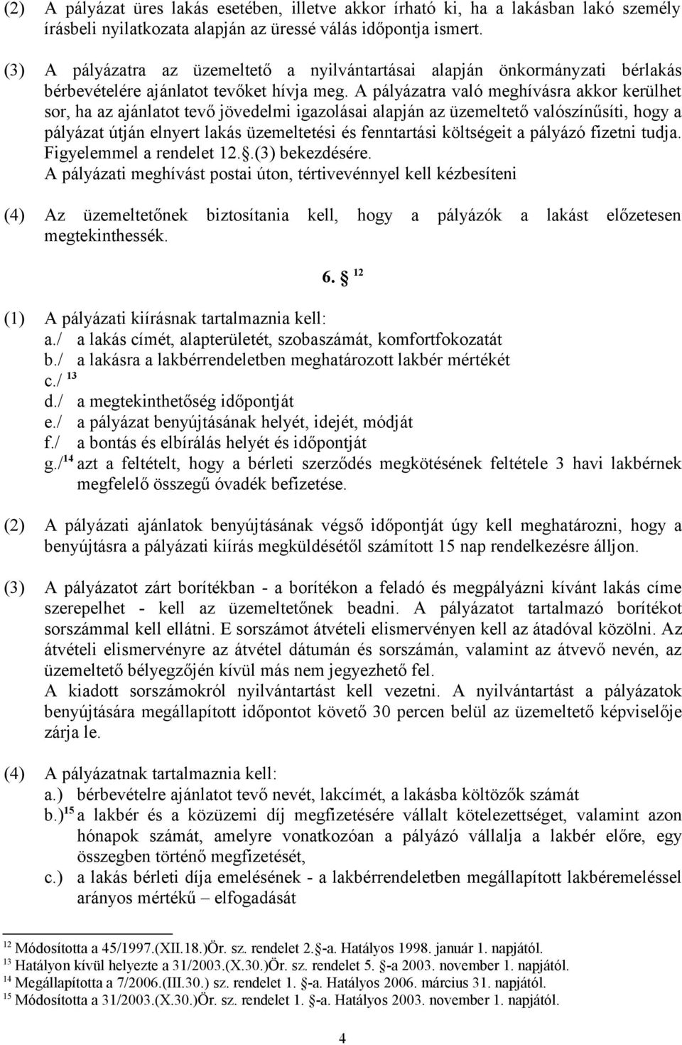 A pályázatra való meghívásra akkor kerülhet sor, ha az ajánlatot tevő jövedelmi igazolásai alapján az üzemeltető valószínűsíti, hogy a pályázat útján elnyert lakás üzemeltetési és fenntartási