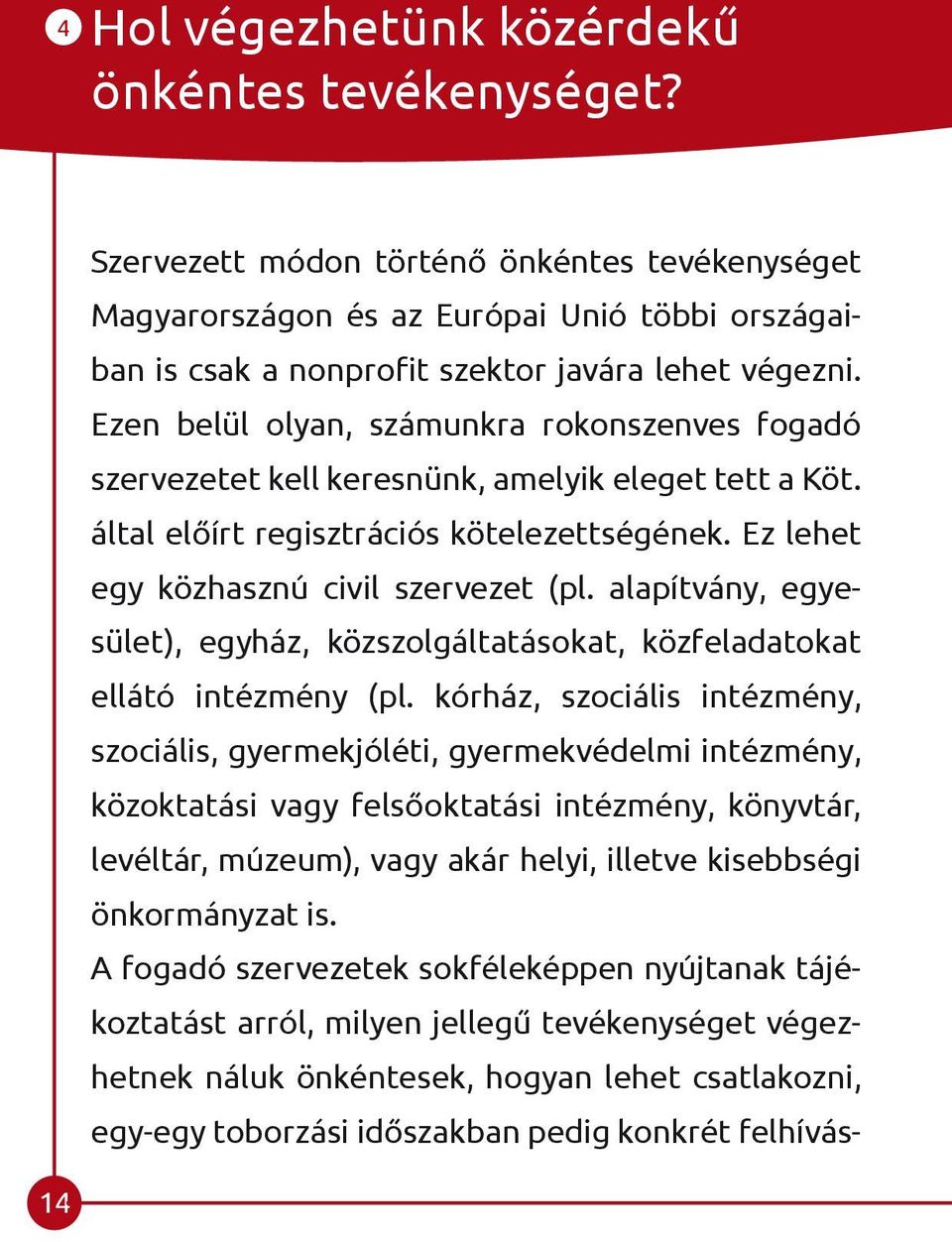 Ezen belül olyan, számunkra rokonszenves fogadó szervezetet kell keresnünk, amelyik eleget tett a Köt. által előírt regisztrációs kötelezettségének. Ez lehet egy közhasznú civil szervezet (pl.