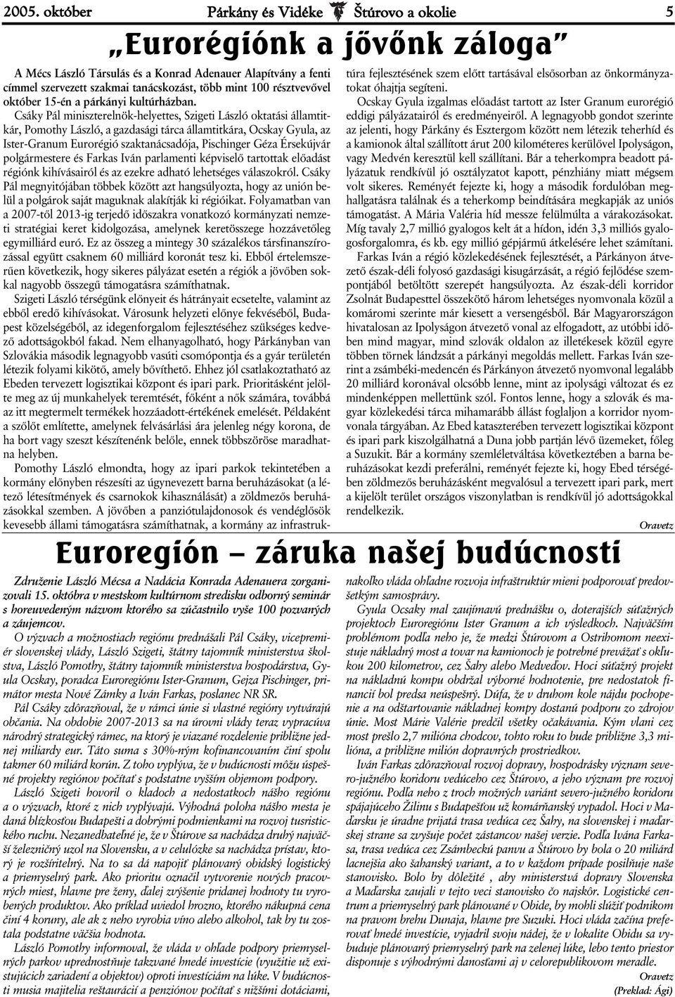 O výzvach a možnostiach regiónu prednášali Pál Csáky, vicepremiér slovenskej vlády, László Szigeti, štátny tajomník ministerstva školstva, László Pomothy, štátny tajomník ministerstva hospodárstva,