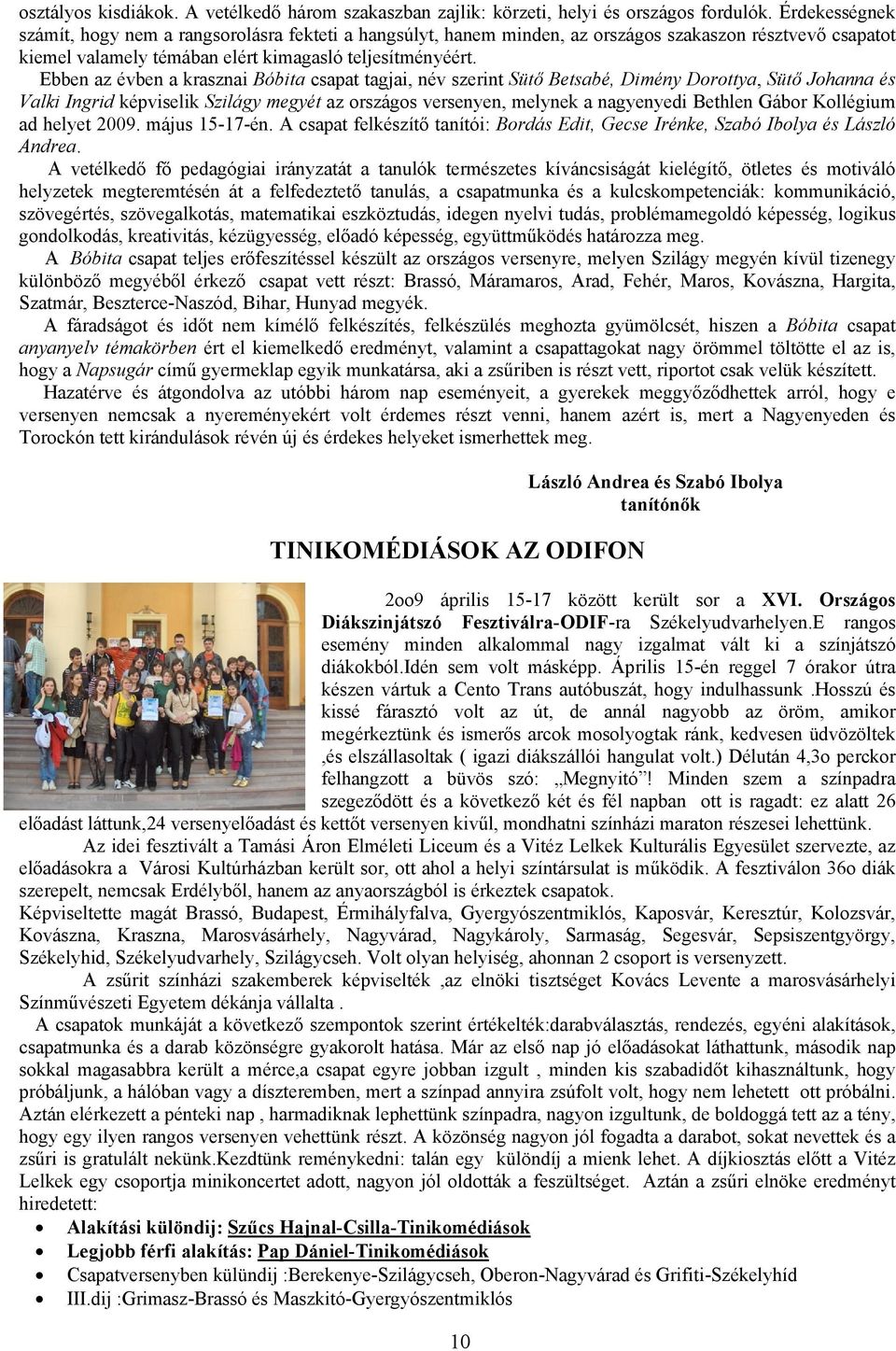 Ebben az évben a krasznai Bóbita csapat tagjai, név szerint Sütő Betsabé, Dimény Dorottya, Sütő Johanna és Valki Ingrid képviselik Szilágy megyét az országos versenyen, melynek a nagyenyedi Bethlen