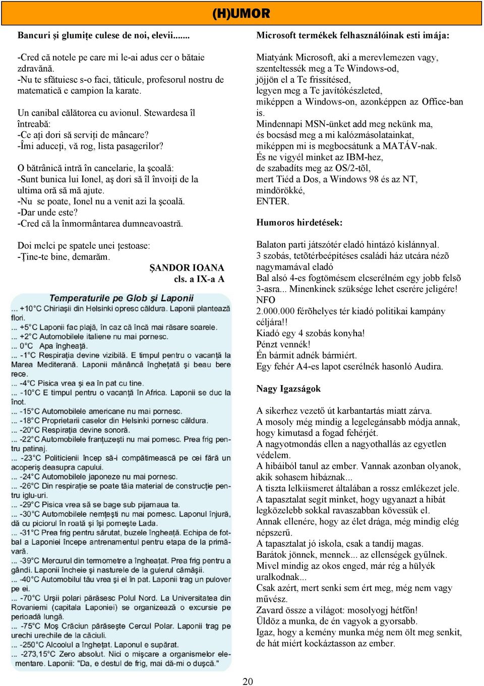 -Îmi aduceţi, văă rog, lista pasagerilor? O bătrânică intră în cancelarie, la şcoală: -Sunt bunica lui Ionel, aş dori să îl învoiţi de la ultima oră să mă ajute.