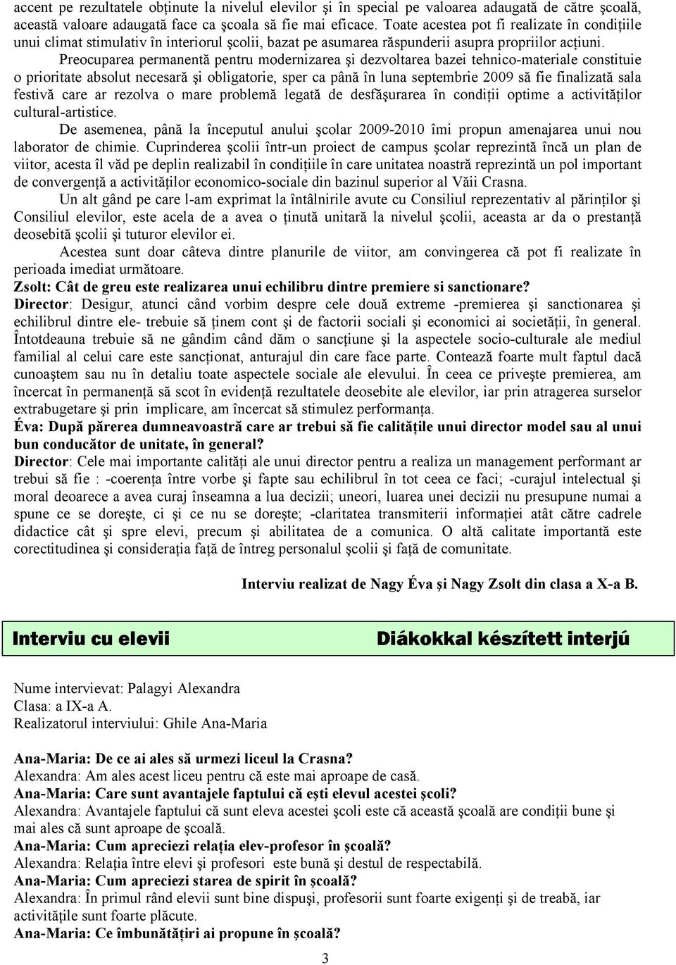 Preocuparea permanentă pentru modernizarea şi dezvoltarea bazei tehnico-materiale constituie o prioritate absolut necesară şi obligatorie, sper ca până în luna septembrie 2009 să fie finalizată sala