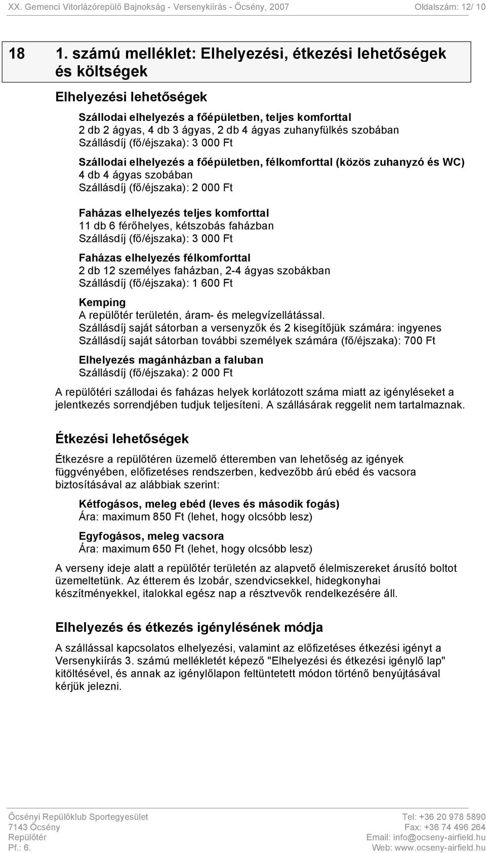 szobában Szállásdíj (fő/éjszaka): 3 000 Ft Szállodai elhelyezés a főépületben, félkomforttal (közös zuhanyzó és WC) 4 db 4 ágyas szobában Szállásdíj (fő/éjszaka): 2 000 Ft Faházas elhelyezés teljes