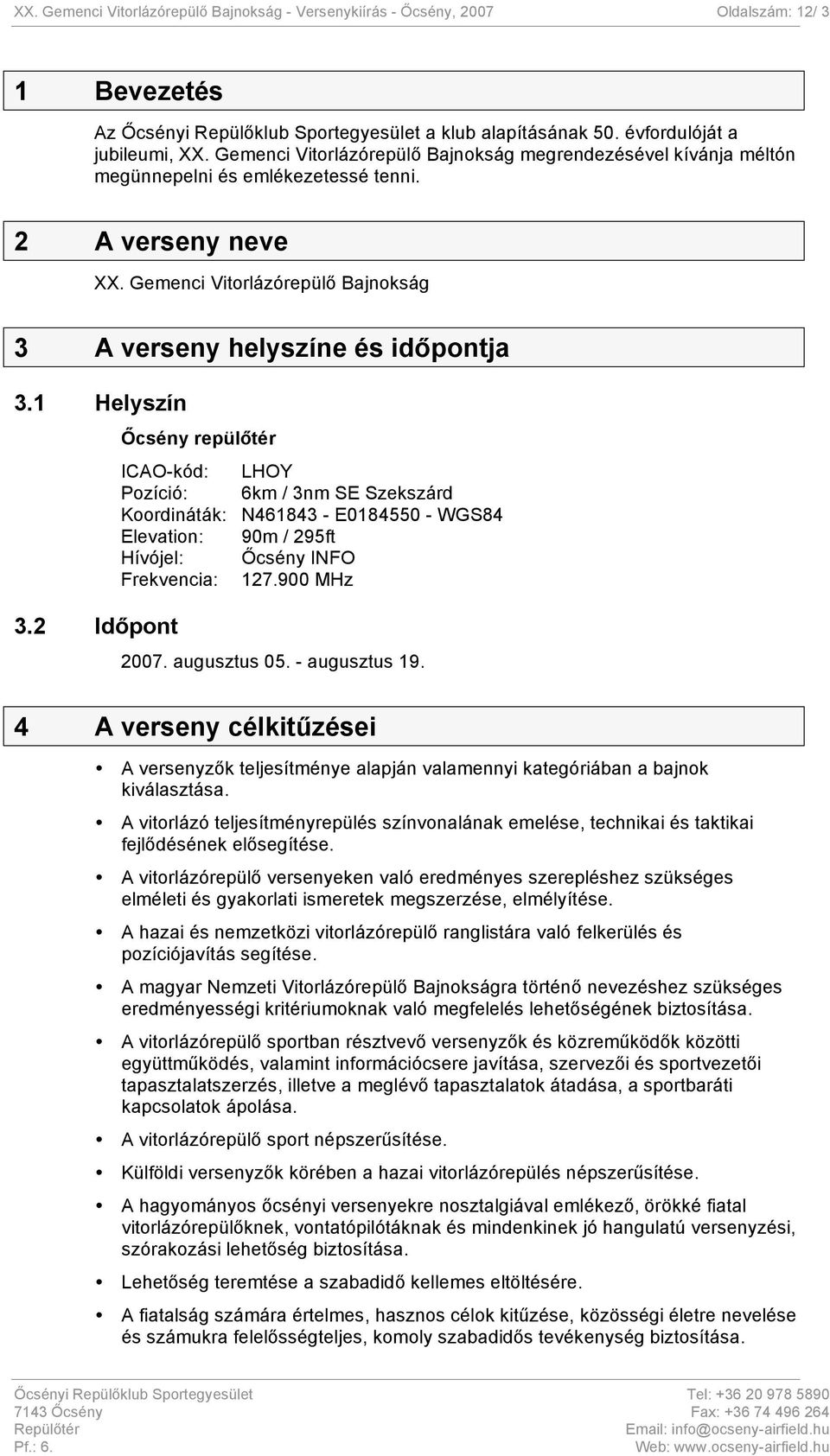 1 Helyszín 3.2 Időpont Őcsény repülőtér ICAO-kód: LHOY Pozíció: 6km / 3nm SE Szekszárd Koordináták: N461843 - E0184550 - WGS84 Elevation: 90m / 295ft Hívójel: Őcsény INFO Frekvencia: 127.900 MHz 2007.