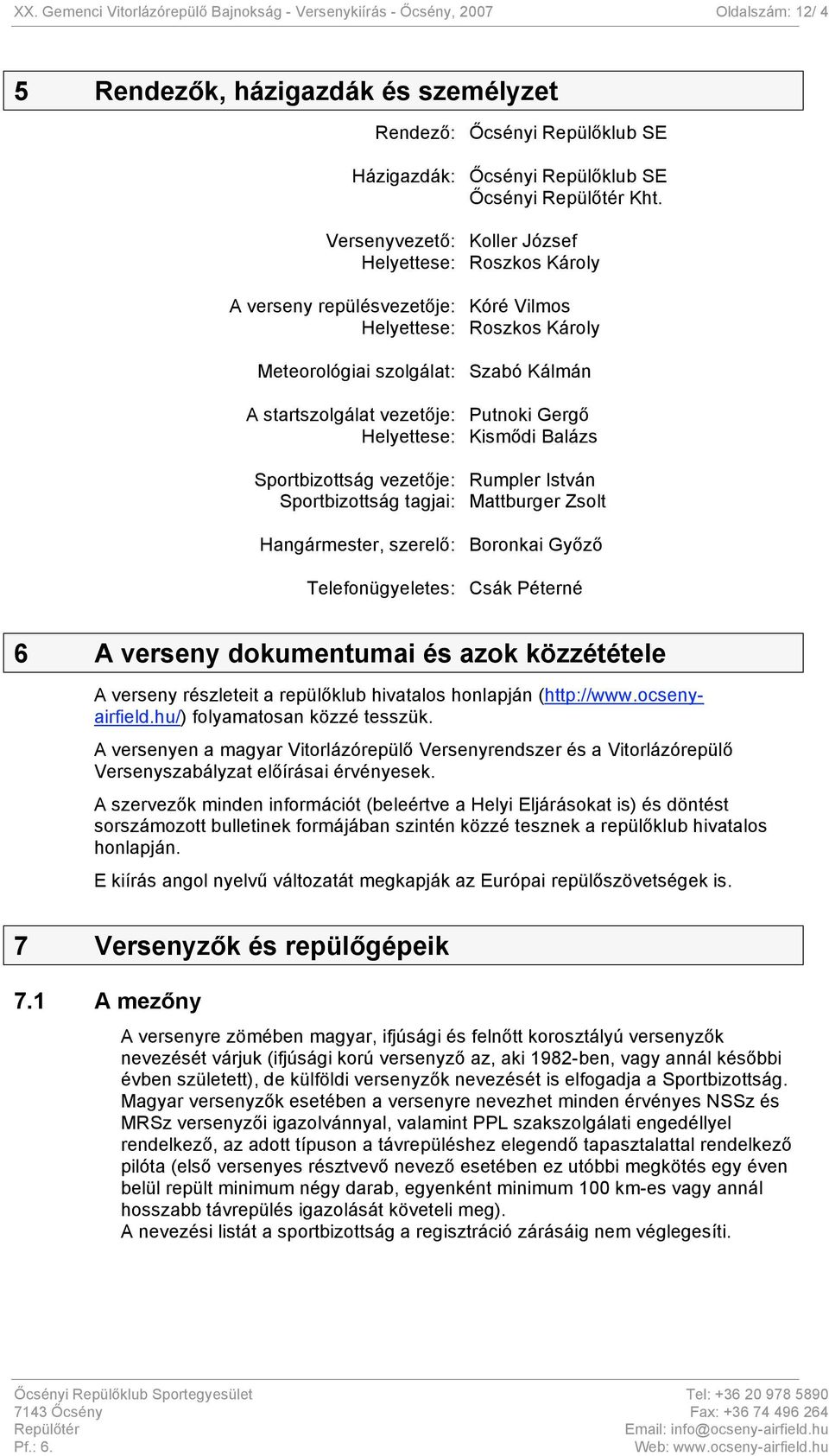 Gergő Helyettese: Kismődi Balázs Sportbizottság vezetője: Rumpler István Sportbizottság tagjai: Mattburger Zsolt Hangármester, szerelő: Boronkai Győző Telefonügyeletes: Csák Péterné 6 A verseny