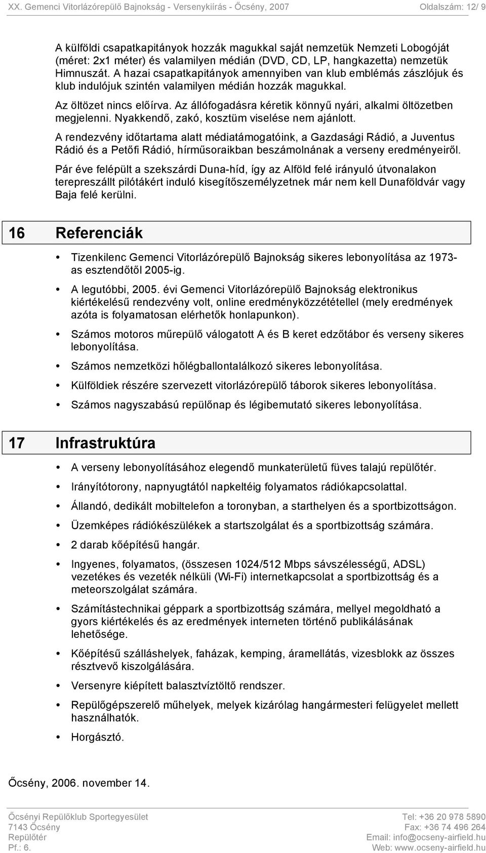 Az öltözet nincs előírva. Az állófogadásra kéretik könnyű nyári, alkalmi öltözetben megjelenni. Nyakkendő, zakó, kosztüm viselése nem ajánlott.