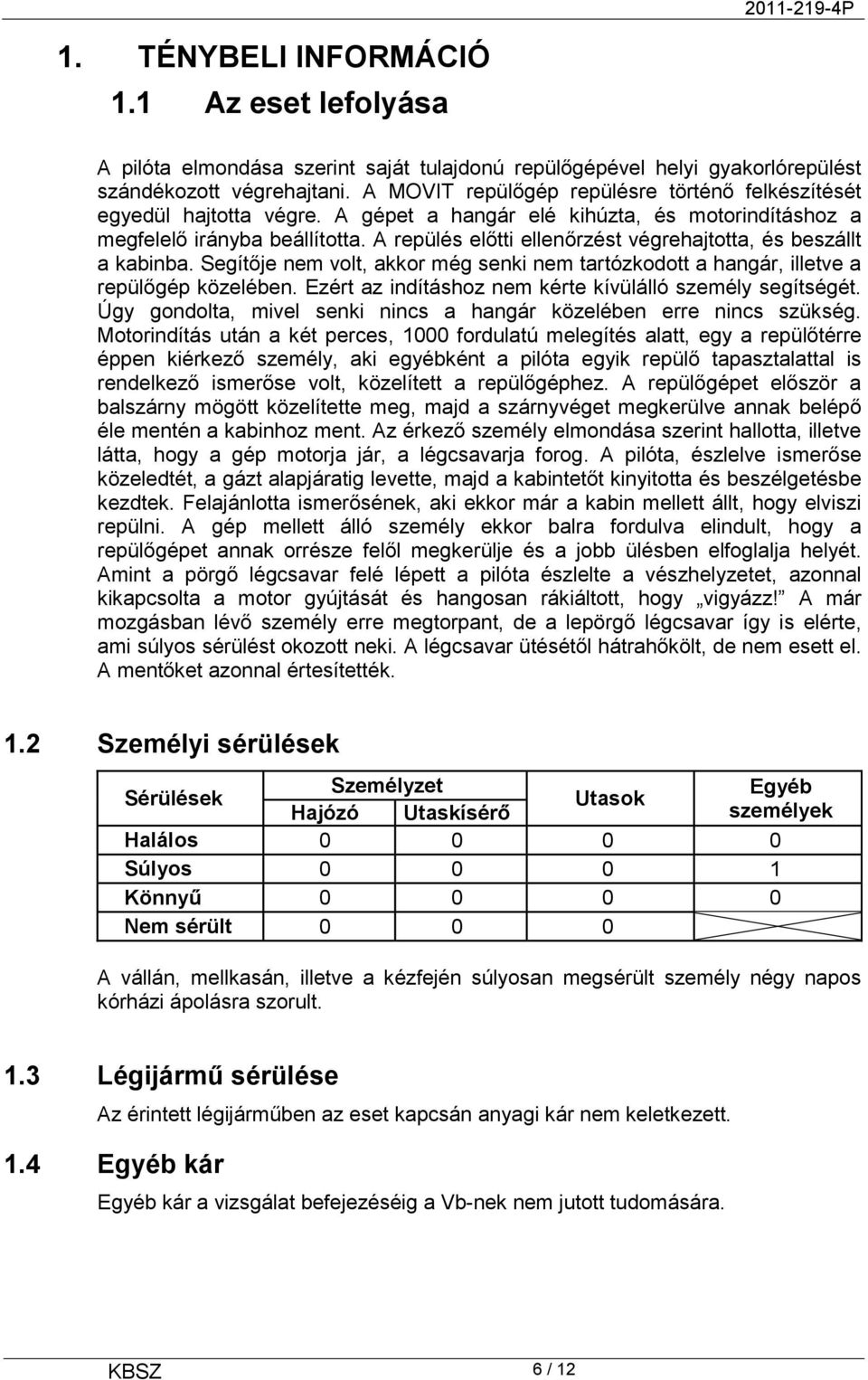 A repülés előtti ellenőrzést végrehajtotta, és beszállt a kabinba. Segítője nem volt, akkor még senki nem tartózkodott a hangár, illetve a repülőgép közelében.