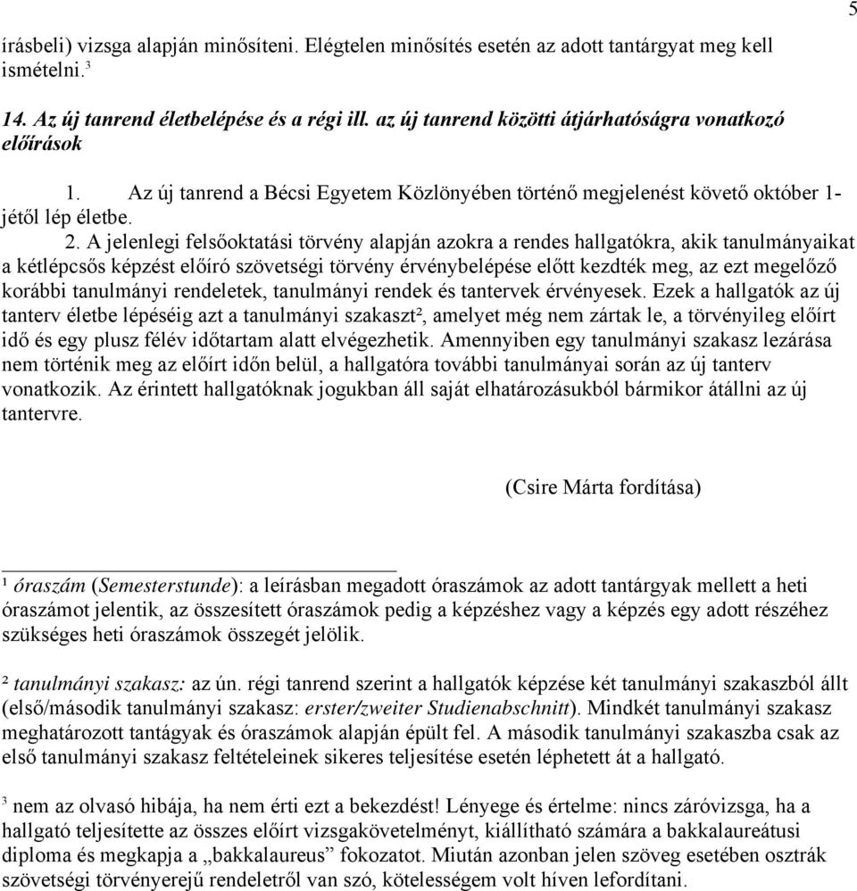 A jelenlegi felsőoktatási törvény alapján azokra a rendes hallgatókra, akik tanulmányaikat a kétlépcsős képzést előíró szövetségi törvény érvénybelépése előtt kezdték meg, az ezt megelőző korábbi