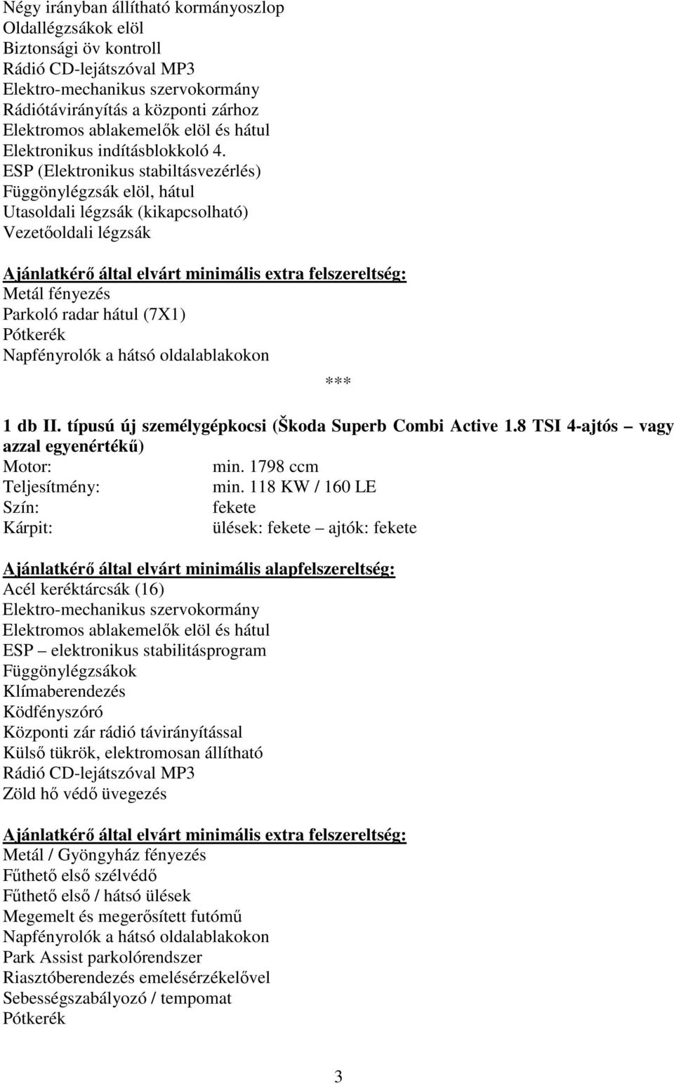 ESP (Elektronikus stabiltásvezérlés) Függönylégzsák elöl, hátul Utasoldali légzsák (kikapcsolható) Vezetőoldali légzsák Ajánlatkérő által elvárt minimális extra felszereltség: Metál fényezés Parkoló