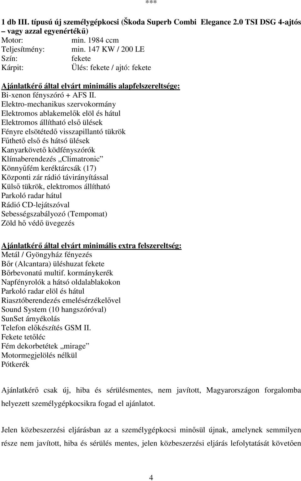 Elektro-mechanikus szervokormány Elektromos ablakemelők elöl és hátul Elektromos állítható első ülések Fényre elsötétedő visszapillantó tükrök Fűthető első és hátsó ülések Kanyarkövető ködfényszórók