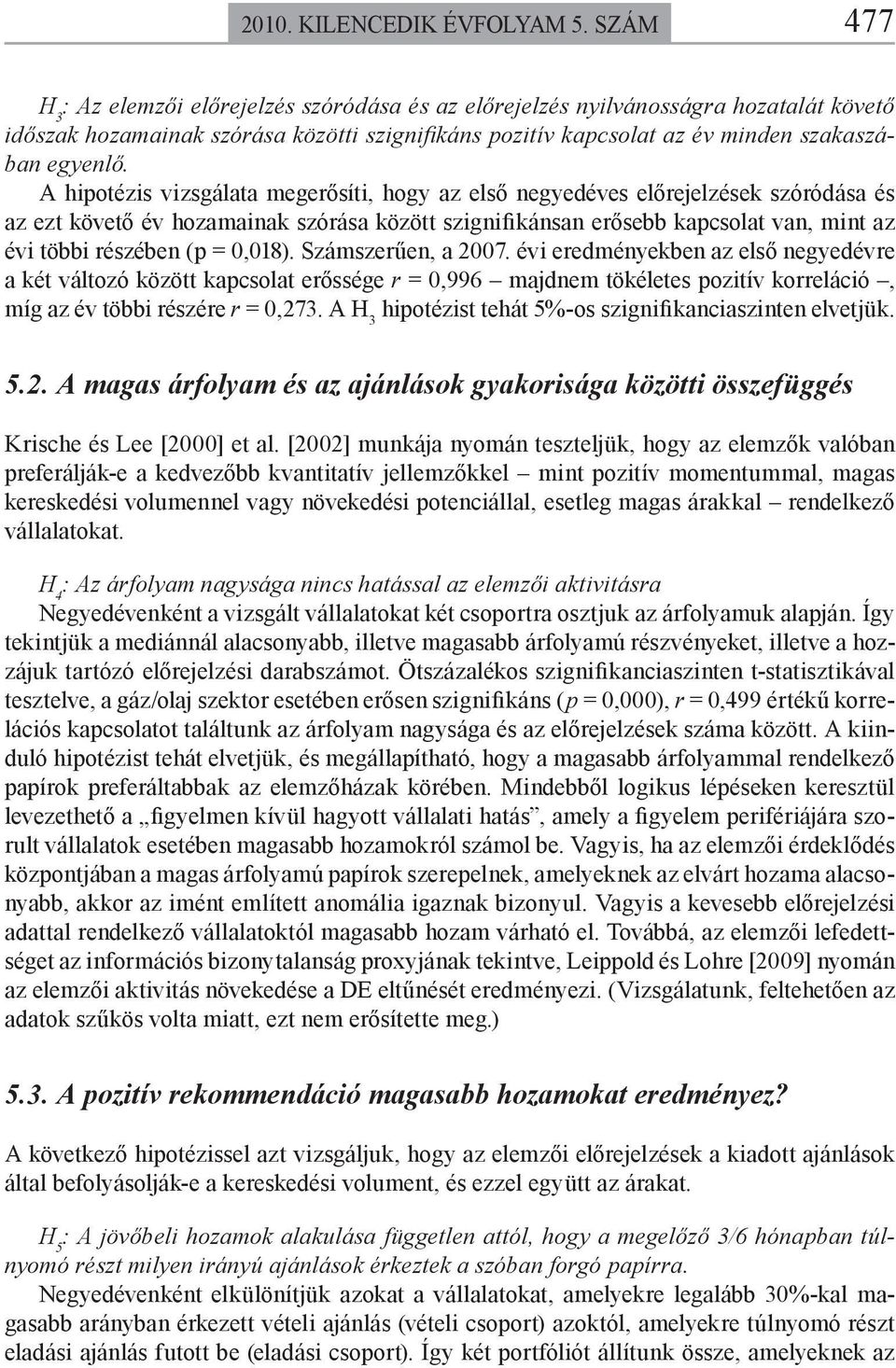 A hipotézis vizsgálata megerősíti, hogy az első negyedéves előrejelzések szóródása és az ezt követő év hozamainak szórása között szignifikánsan erősebb kapcsolat van, mint az évi többi részében (p =