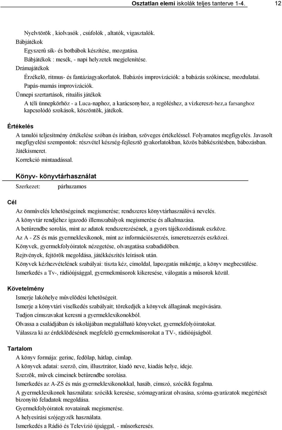 Ünnepi szertartások, rituális játékok A téli ünnepkörhöz - a Luca-naphoz, a karácsonyhoz, a regöléshez, a vízkereszt-hez,a farsanghoz kapcsolódó szokások, köszöntõk, játékok.