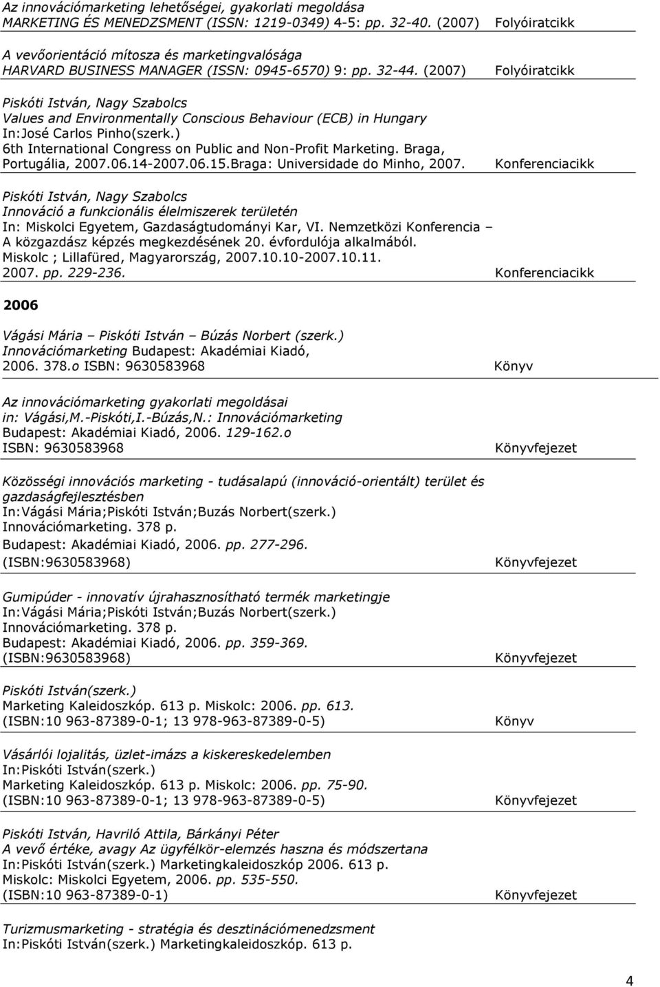 (2007) Values and Environmentally Conscious Behaviour (ECB) in Hungary In: José Carlos Pinho (szerk.) 6th International Congress on Public and Non-Profit Marketing. Braga, Portugália, 2007.06.14-2007.