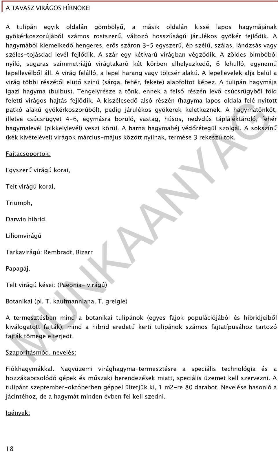 A zöldes bimbóból nyíló, sugaras szimmetriájú virágtakaró két körben elhelyezkedő, 6 lehulló, egynemű lepellevélből áll. A virág felálló, a lepel harang vagy tölcsér alakú.