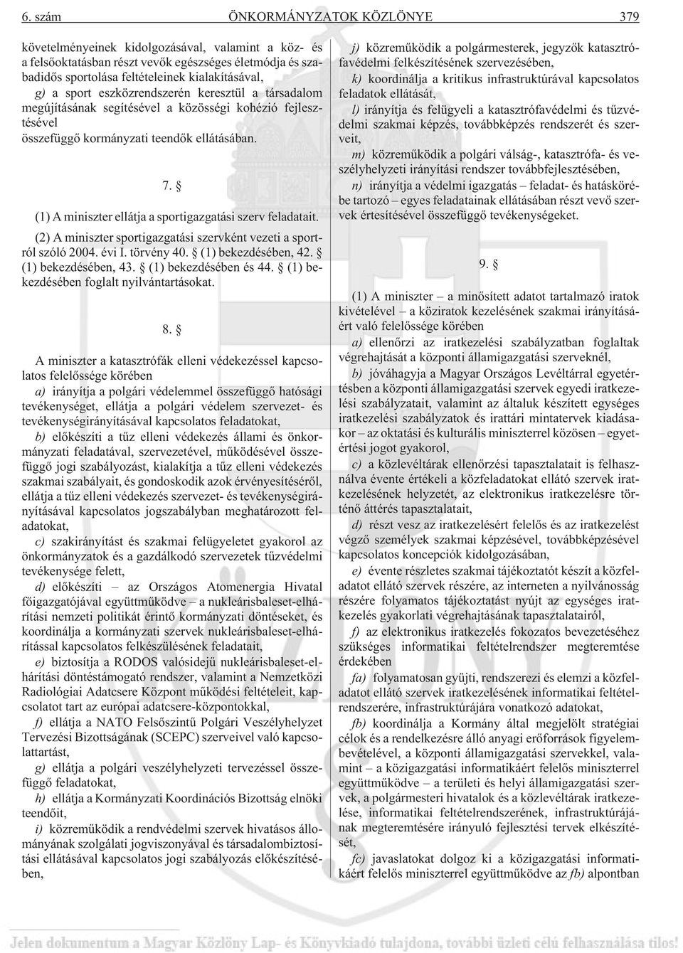 (1) A miniszter ellátja a sportigazgatási szerv felt. (2) A miniszter sportigazgatási szervként vezeti a sportról szóló 2004. évi I. törvény 40. (1) bekezdésében, 42. (1) bekezdésében, 43.