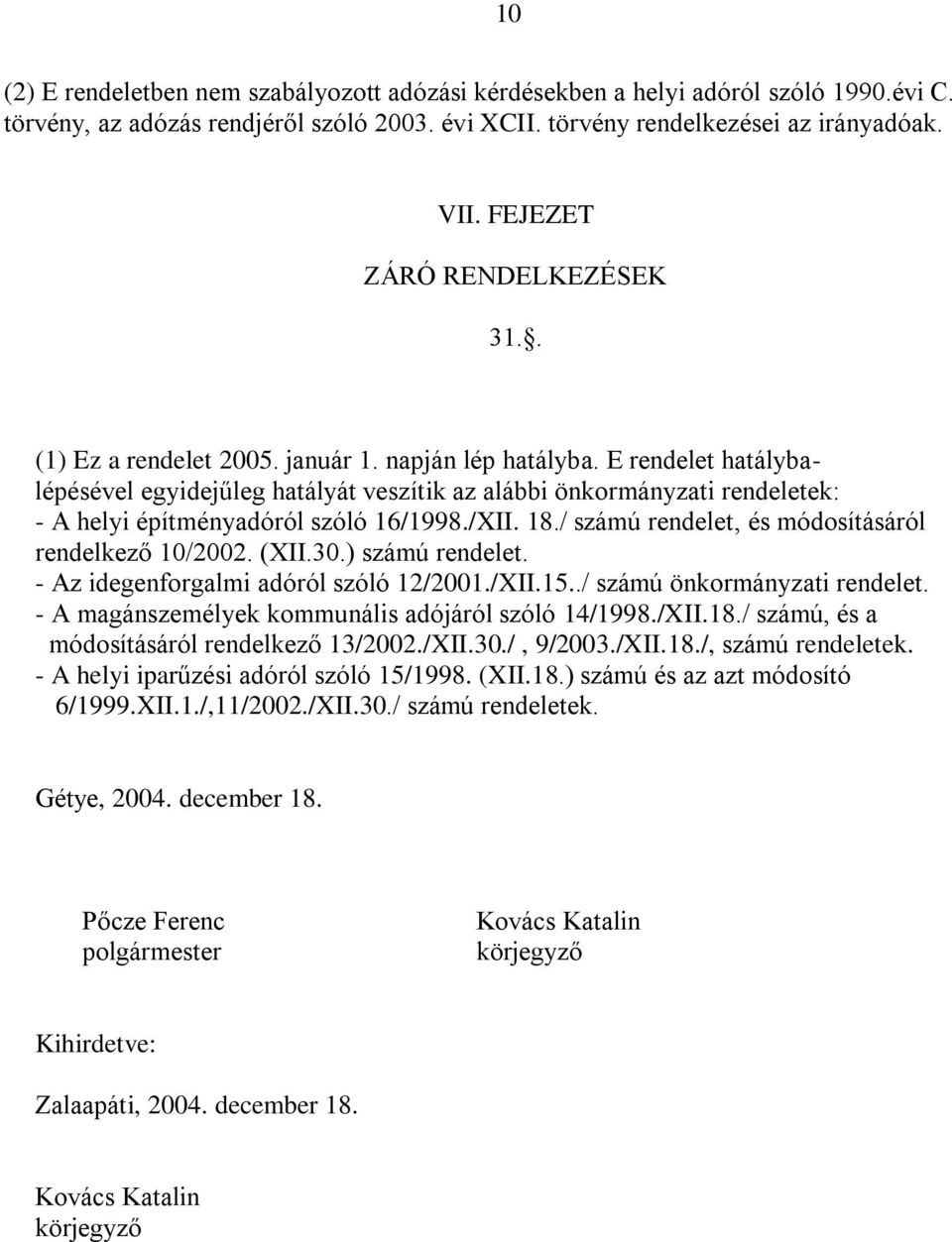 E rendelet hatálybalépésével egyidejűleg hatályát veszítik az alábbi önkormányzati rendeletek: - A helyi építményadóról szóló 16/1998./XII. 18./ számú rendelet, és módosításáról rendelkező 10/2002.