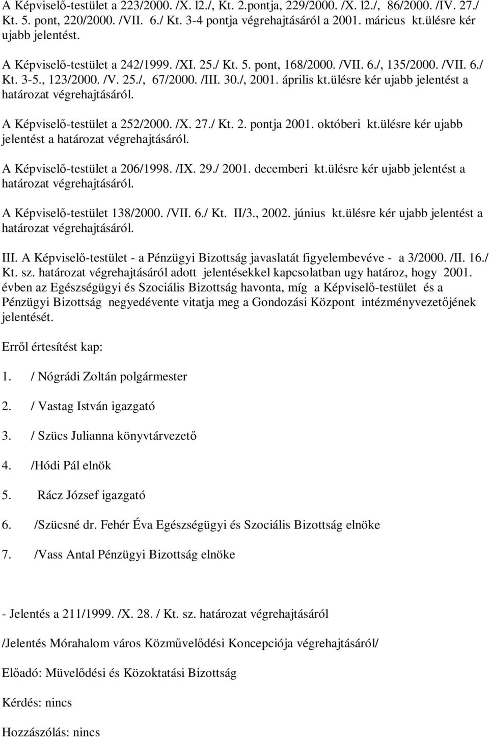 ülésre kér ujabb jelentést a határozat végrehajtásáról. A Képviselő-testület a 252/2000. /X. 27./ Kt. 2. pontja 2001. októberi kt.ülésre kér ujabb jelentést a határozat végrehajtásáról. A Képviselő-testület a 206/1998.