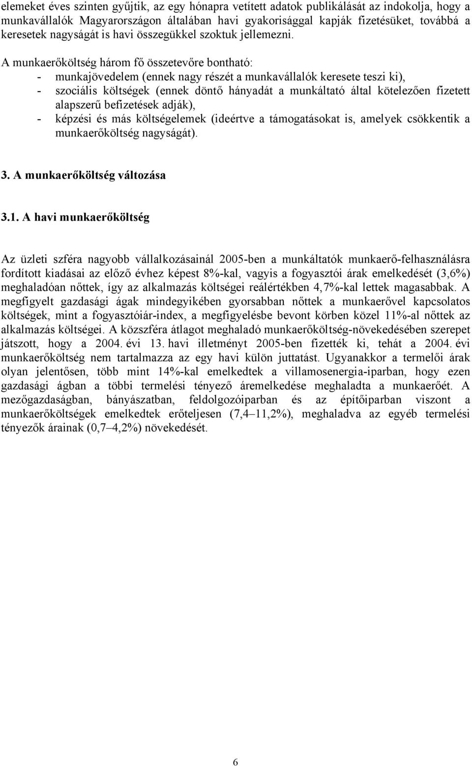 A munkaerőköltség három fő összetevőre bontható: - munkajövedelem (ennek nagy részét a munkavállalók keresete teszi ki), - szociális költségek (ennek döntő hányadát a munkáltató által kötelezően