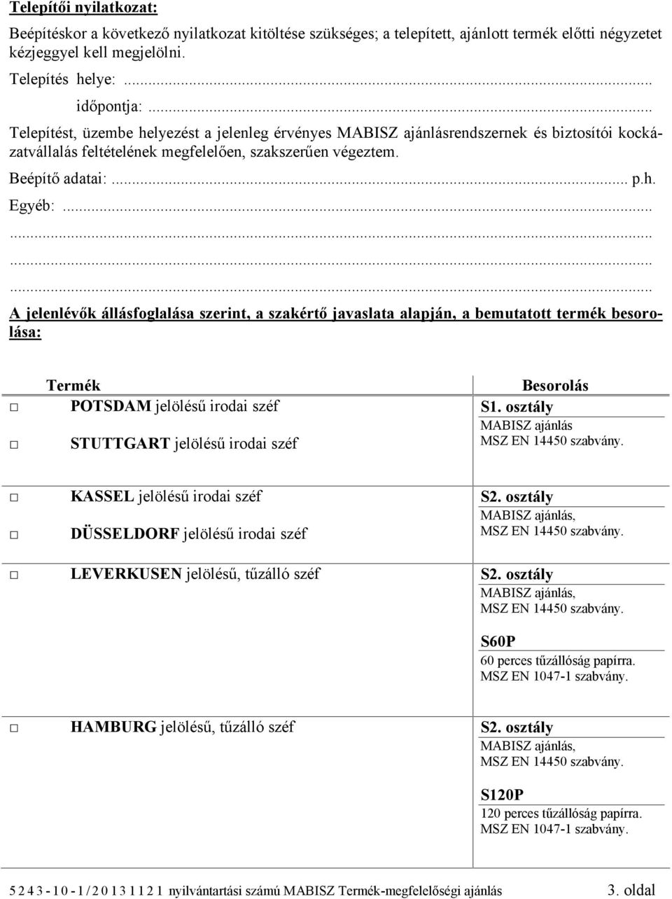 ........... A jelenlévők állásfoglalása szerint, a szakértő javaslata alapján, a bemutatott termék besorolása: Termék POTSDAM jelölésű irodai széf STUTTGART jelölésű irodai széf Besorolás S1.