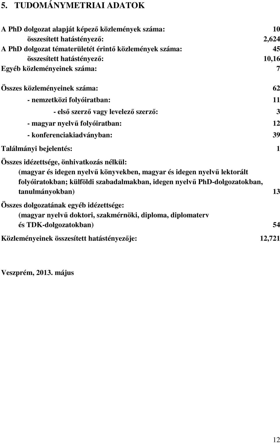 Találmányi bejelentés: 1 Összes idézettsége, önhivatkozás nélkül: (magyar és idegen nyelvű könyvekben, magyar és idegen nyelvű lektorált folyóiratokban; külföldi szabadalmakban, idegen nyelvű