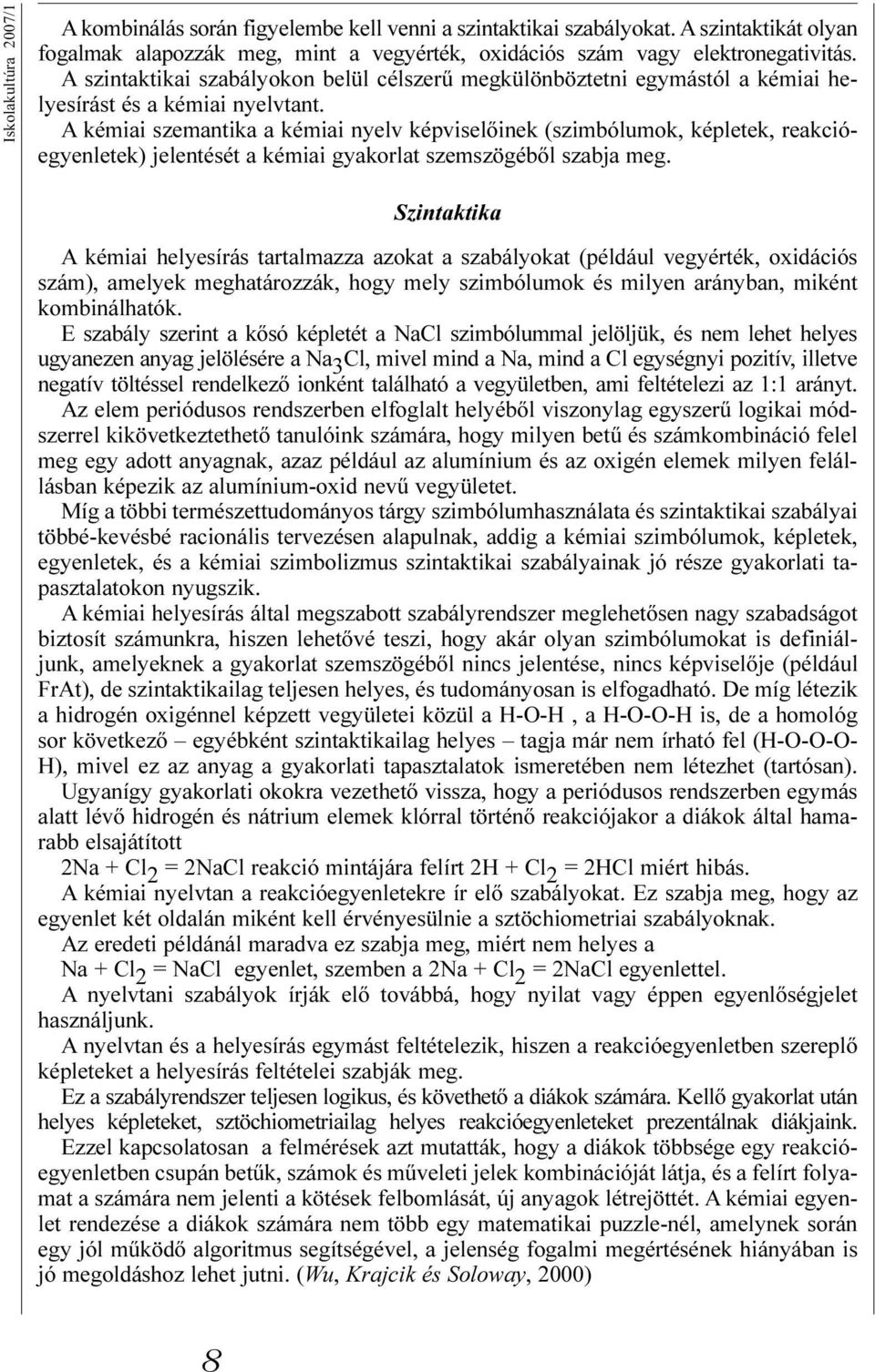 A kémiai szemantika a kémiai nyelv képviselõinek (szimbólumok, képletek, reakcióegyenletek) jelentését a kémiai gyakorlat szemszögébõl szabja meg.