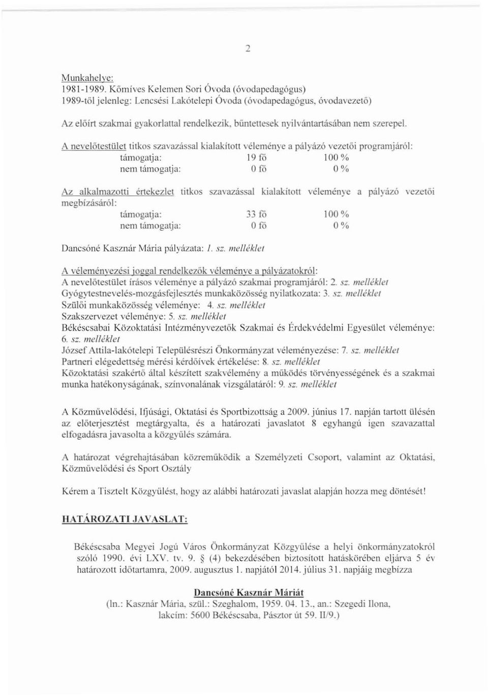 A nevelőtestület titkos szavazással kialakított véleménye a pályázó vezetői programjáról: támogatja: 19 fő 100 % nem támogatja: O fő O% Az alkalmazotti értekezlet titkos szavazással kialakított