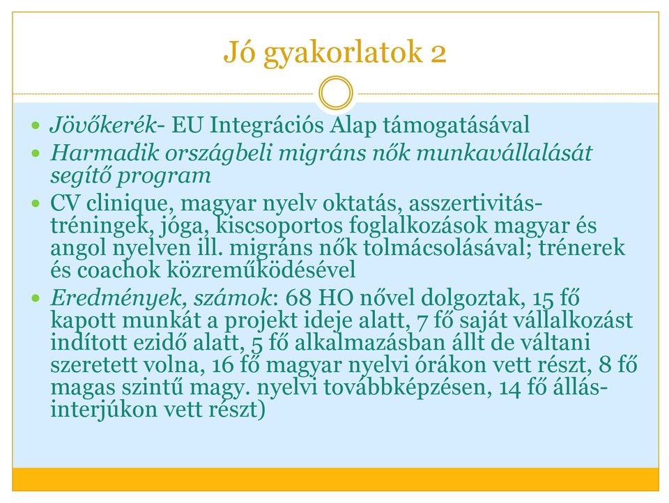 migráns nők tolmácsolásával; trénerek és coachok közreműködésével Eredmények, számok: 68 HO nővel dolgoztak, 15 fő kapott munkát a projekt ideje alatt, 7