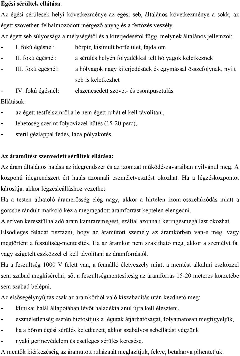 fokú égésnél: a sérülés helyén folyadékkal telt hólyagok keletkeznek - III. fokú égésnél: a hólyagok nagy kiterjedésűek és egymással összefolynak, nyílt seb is keletkezhet - IV.