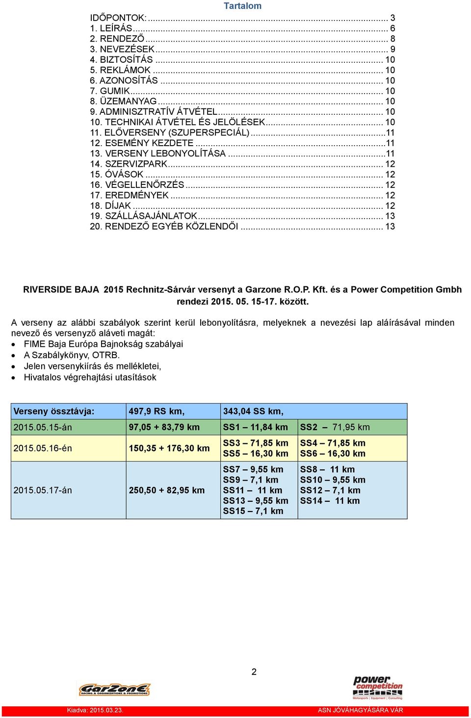 EREDMÉNYEK... 12 18. DÍJAK... 12 19. SZÁLLÁSAJÁNLATOK... 13 20. RENDEZŐ EGYÉB KÖZLENDŐI... 13 RIVERSIDE BAJA 2015 Rechnitz- versenyt a Garzone R.O.P. Kft. és a Power Competition Gmbh rendezi 2015. 05.