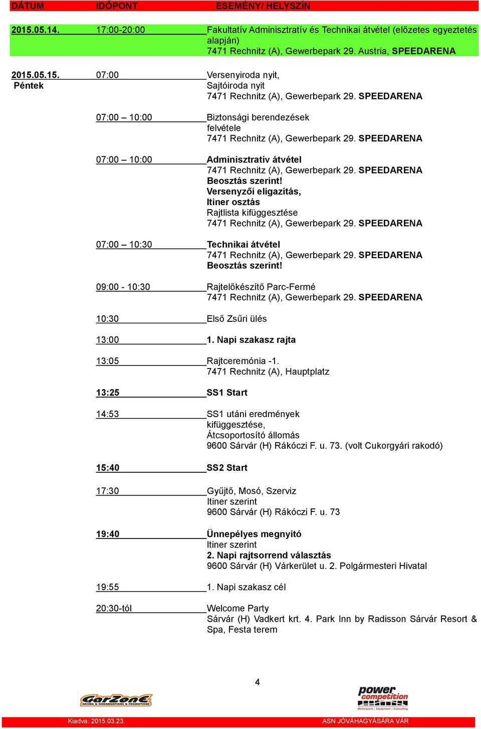 SPEEDARENA Beosztás szerint! Versenyzői eligazítás, Itiner osztás Rajtlista kifüggesztése 7471 Rechnitz (A), Gewerbepark 29. SPEEDARENA 07:00 10:30 Technikai átvétel 7471 Rechnitz (A), Gewerbepark 29.