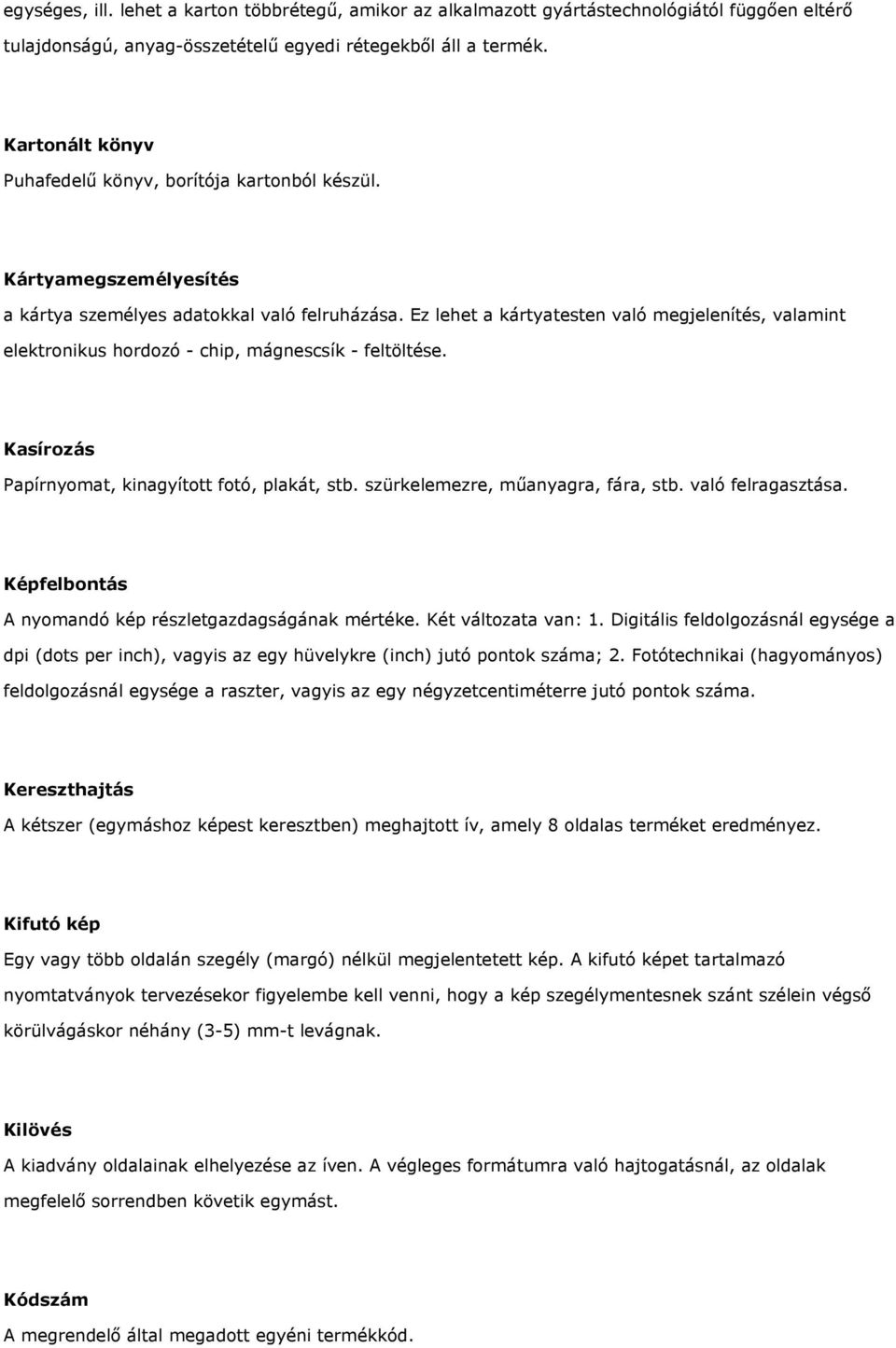 Ez lehet a kártyatesten való megjelenítés, valamint elektronikus hordozó - chip, mágnescsík - feltöltése. Kasírozás Papírnyomat, kinagyított fotó, plakát, stb. szürkelemezre, műanyagra, fára, stb.