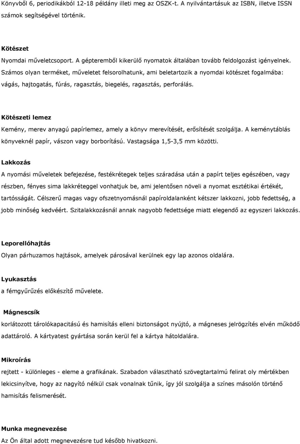 Számos olyan terméket, műveletet felsorolhatunk, ami beletartozik a nyomdai kötészet fogalmába: vágás, hajtogatás, fúrás, ragasztás, biegelés, ragasztás, perforálás.