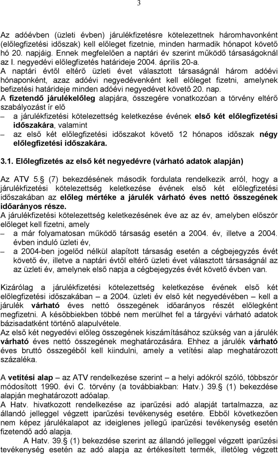 A naptári évtől eltérő üzleti évet választott társaságnál három adóévi hónaponként, azaz adóévi negyedévenként kell előleget fizetni, amelynek befizetési határideje minden adóévi negyedévet követő 20.