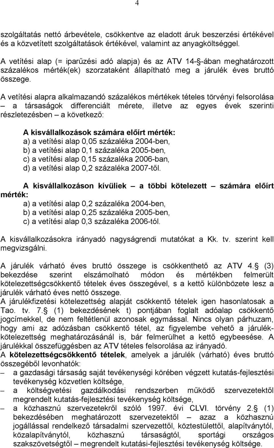 A vetítési alapra alkalmazandó százalékos mértékek tételes törvényi felsorolása a társaságok differenciált mérete, illetve az egyes évek szerinti részletezésben a következő: A kisvállalkozások