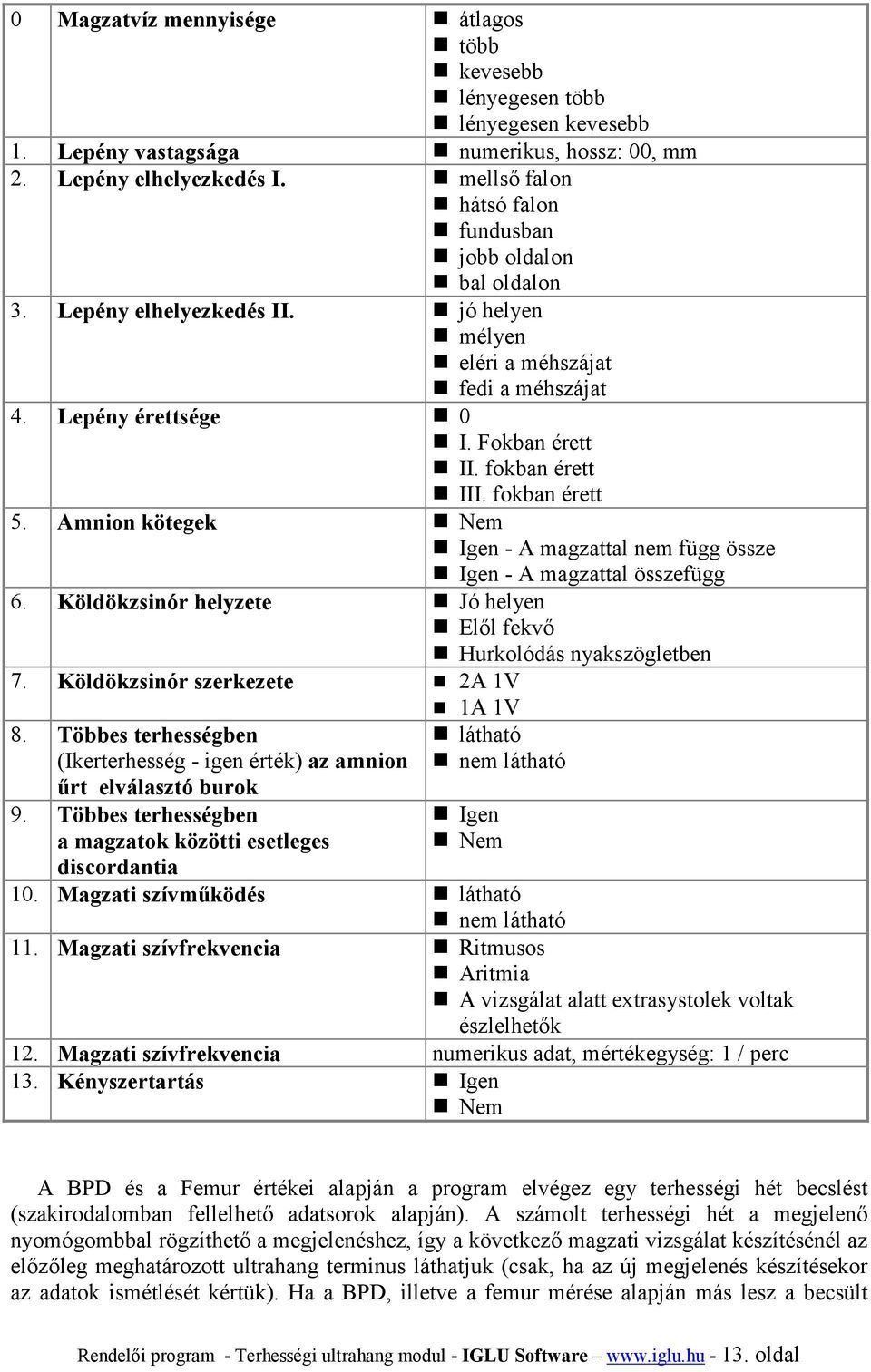 fokban érett 5. Amnion kötegek Nem Igen - A magzattal nem függ össze Igen - A magzattal összefügg 6. Köldökzsinór helyzete Jó helyen Elől fekvő Hurkolódás nyakszögletben 7.