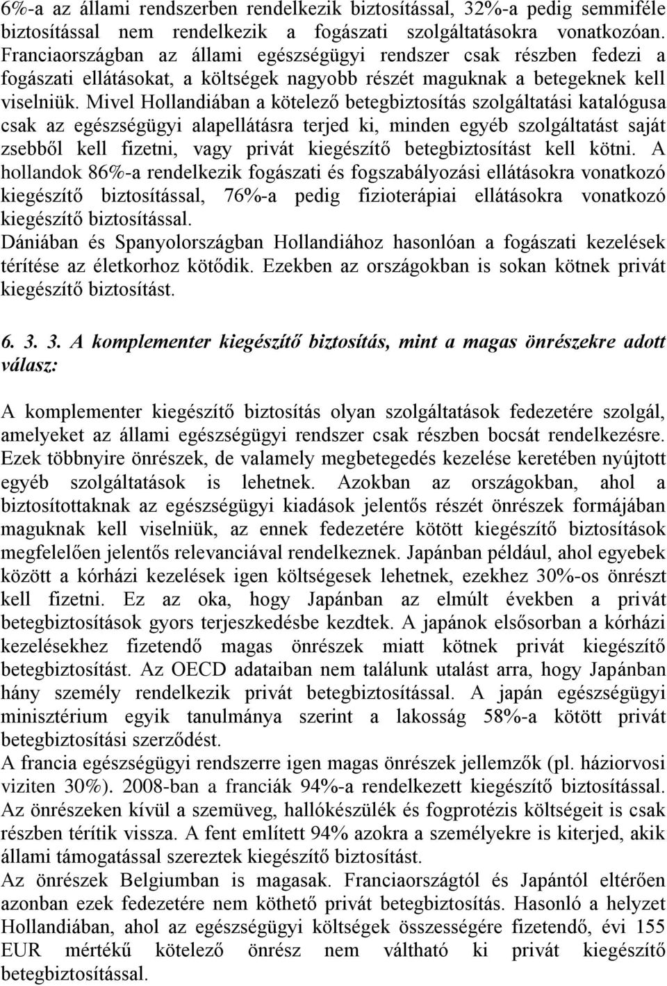 Mivel Hollandiában a kötelező betegbiztosítás szolgáltatási katalógusa csak az egészségügyi alapellátásra terjed ki, minden egyéb szolgáltatást saját zsebből kell fizetni, vagy privát kiegészítő