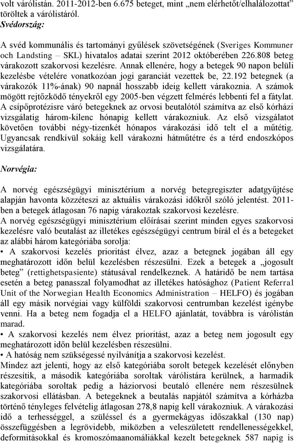 Annak ellenére, hogy a betegek 90 napon belüli kezelésbe vételére vonatkozóan jogi garanciát vezettek be, 22.192 betegnek (a várakozók 11%-ának) 90 napnál hosszabb ideig kellett várakoznia.